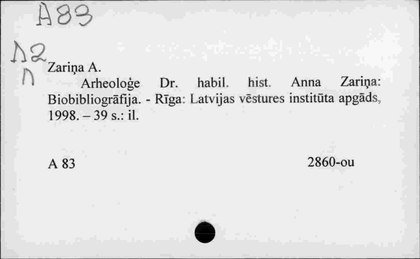 ﻿Zarina A.
Arheologe Dr. habil, hist. Anna Zariça: Biobibliogräfija. - RTga: Latvijas vestures institüta apgäds, 1998.-39 s.: il.
A 83
2860-ou